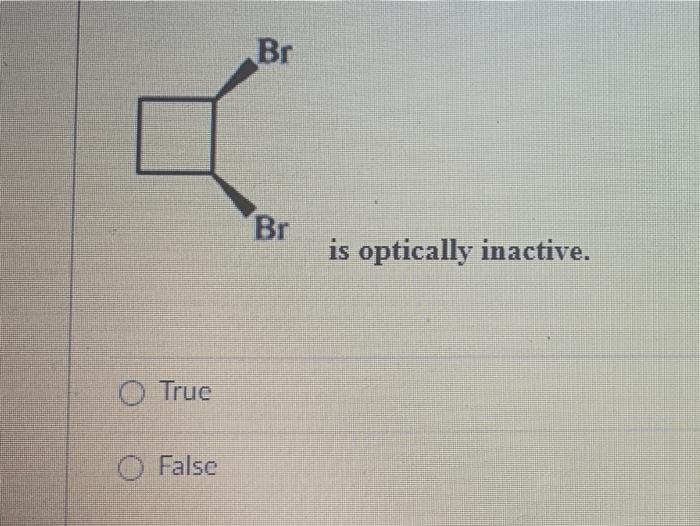 Solved Br Br is optically inactive. O True False | Chegg.com