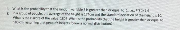 f. What is the probability that the random variable Z is greater than or equal to 1, i.e., P(Z ? 1)?
g. In a group of people,