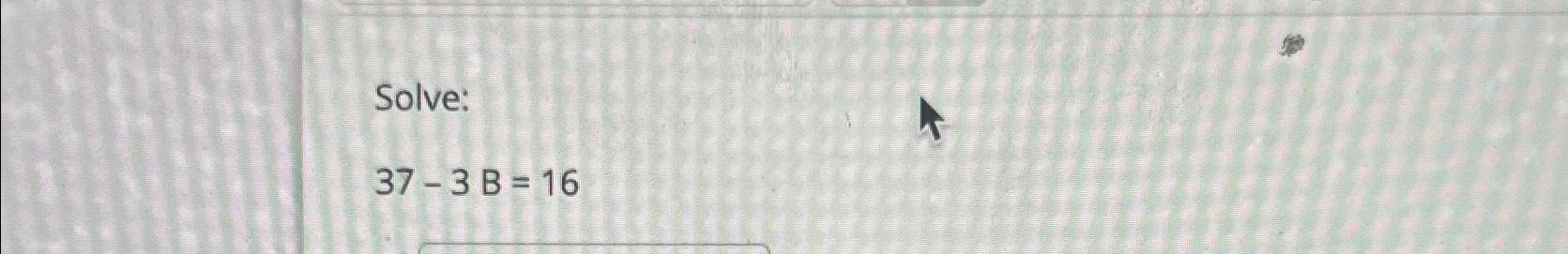 Solved Solve:37-3B=16 | Chegg.com