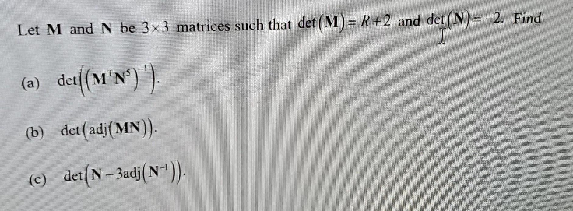 Solved Let M and N be 3×3 matrices such that det(M)=R+2 and | Chegg.com
