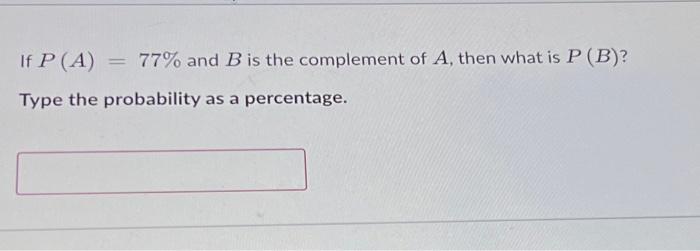 Solved If P(A)=77% And B Is The Complement Of A, Then What | Chegg.com