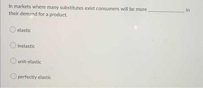 Solved In markets where many substitutes exist consumers | Chegg.com