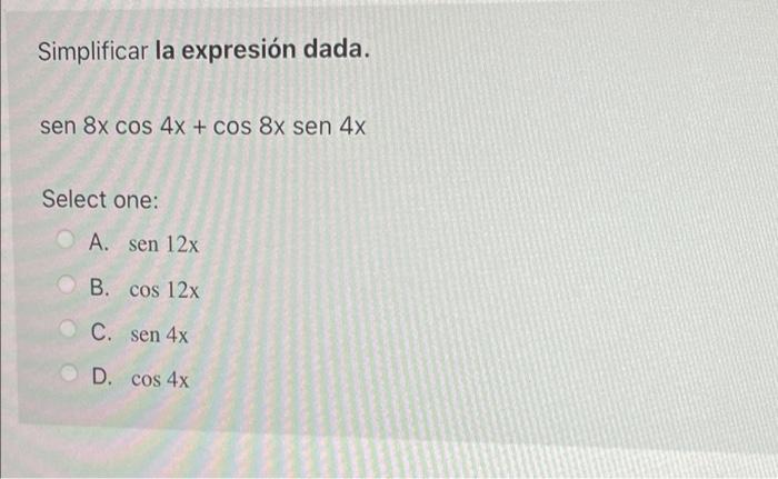 Simplificar la expresión dada. sen 8x cos 4x + cos 8x sen 4x Select one: A. sen 12x B. cos 12x C. sen 4x D. cos 4x