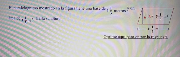 El paralelogramo mostrado en la figura tiene una base de \( 1 \frac{1}{3} \) metros \( y \) un área de \( 5 \frac{1}{3} \math