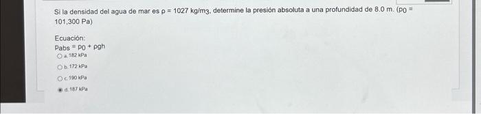 Si la densidad del agua de mar es \( p=1027 \mathrm{~kg} / \mathrm{m} 3 \). determine la presión absoluta a una profundidad d