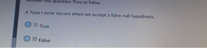 Solved question True or False. A Type 1 error occurs when we | Chegg.com