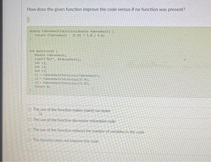 How does the given function improve the code versus if no function was present?
double FahrenheitToCelsius(double fahrenheit)