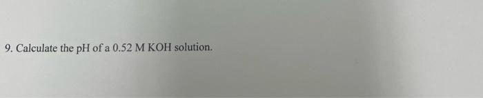 Solved 9. Calculate the pH of a 0.52MKOH solution. | Chegg.com