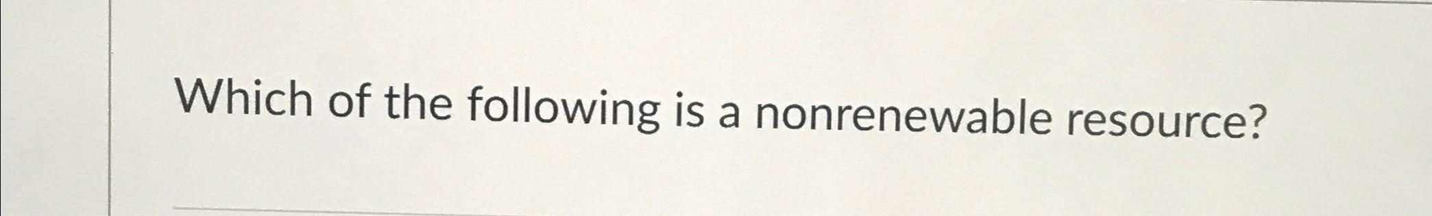 which of the following is a nonrenewable resource apex