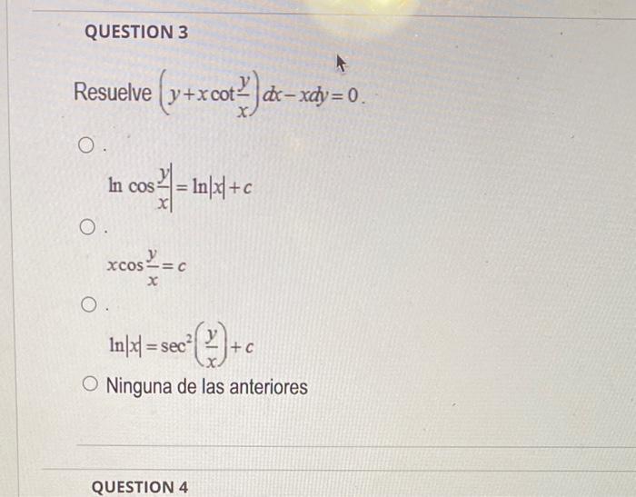 suelve \( \left(y+x \cot \frac{y}{x}\right) d x-x d y=0 \) \( \ln \cos \frac{y}{x}|=\ln | x \mid+c \) \[ x \cos \frac{y}{x}=c