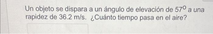 Un objeto se dispara a un ángulo de elevación de \( 57^{\circ} \) a una rapidez de \( 36.2 \mathrm{~m} / \mathrm{s} \). ¿Cuán
