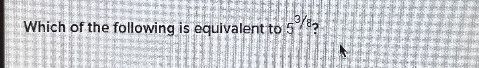 Solved Which of the following is equivalent to 538 ? | Chegg.com