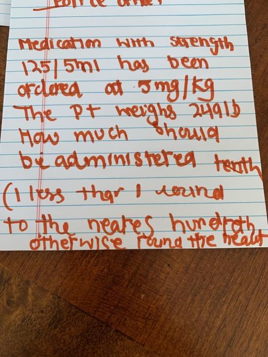 Medication with strength 125 5ml has been Ordered at y mg/kg The Pt heighs 24916 How much should be administered teath (less
