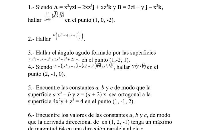 1.- Siendo \( \mathbf{A}=x^{2} y z i-2 x z^{3} \mathbf{j}+x z^{3} \mathbf{k} \) y \( \mathbf{B}=2 z \mathbf{i}+y \mathbf{j}-x