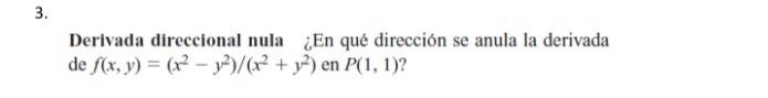 3. Derivada direccional nula ¿En qué dirección se anula la derivada de f(x, y) = (x2 - y2)/(x2 + y2) en P(1, 1)?