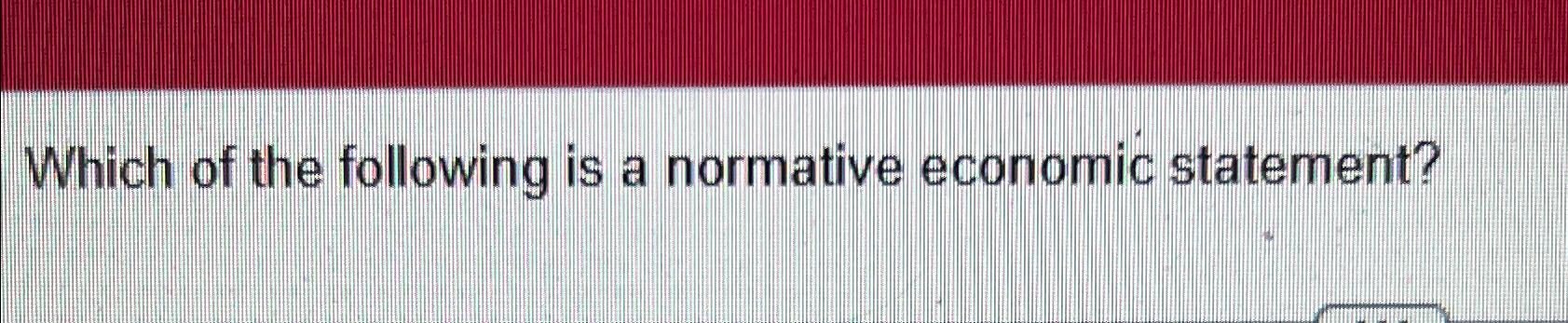 solved-which-of-the-following-is-a-normative-economic-chegg