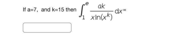 Solved If a=7, and k=15 then ∫1exln(xk)akdx= | Chegg.com