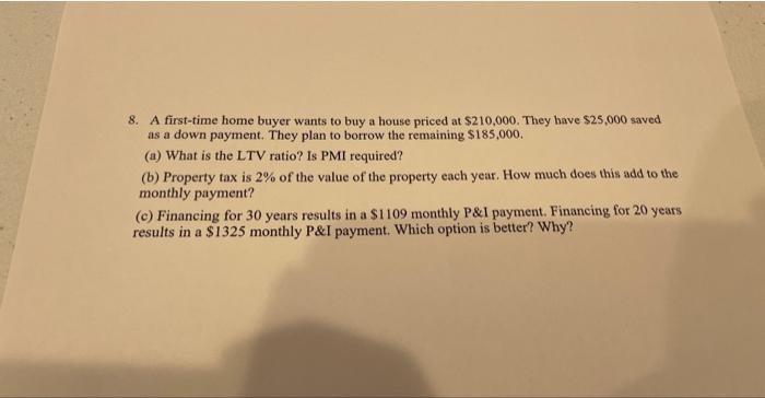 8. A first-time home buyer wants to buy a house priced at \( \$ 210,000 \). They have \( \$ 25,000 \) saved as a down payment