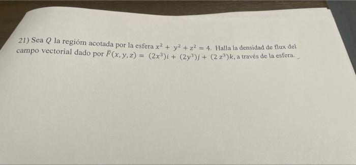 21) Sea Q la regióm acotada por la esfera x² + y² + z² = 4. Halla la densidad de flux del campo vectorial dado por F(x, y, z)