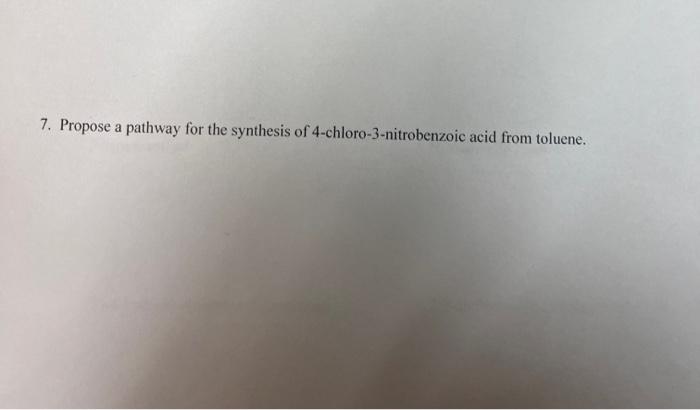 7. Propose a pathway for the synthesis of 4-chloro-3-nitrobenzoic acid from toluene.