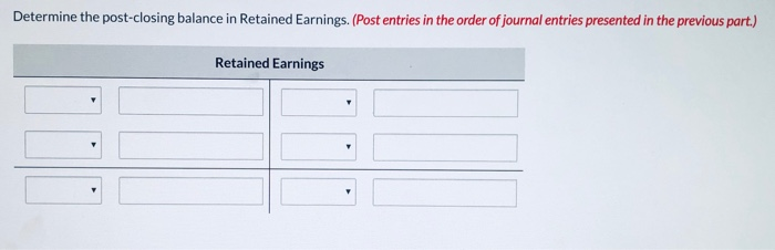 Determine the post-closing balance in retained earnings. (post entries in the order of journal entries presented in the previ