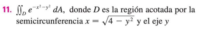 11. \( \iint_{D} e^{-x^{2}-y^{2}} d A \), donde \( D \) es la región acotada por la semicircunferencia \( x=\sqrt{4-y^{2}} \)