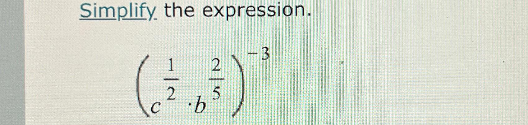 Solved Simplify the expression.(c12*b25)-3 | Chegg.com