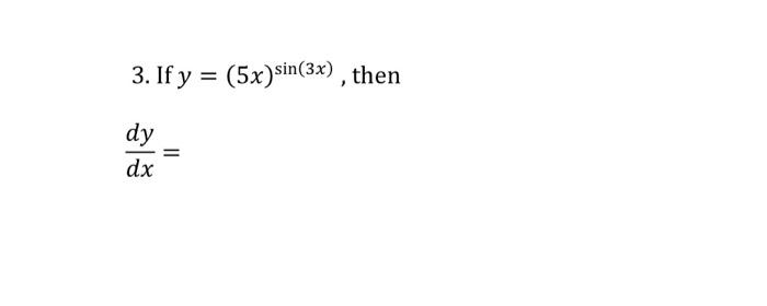 3. If \( y=(5 x)^{\sin (3 x)} \) \[ \frac{d y}{d x}= \]