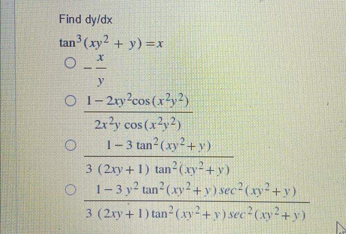 Find dy/dx tan³ (xy² + y) = x Xx y O 1-2xy²cos (x2²y²) 2x²y cos(x²y2) 1-3 tan²(xy² + y) 3 (2xy + 1) tan²(xy² + y) 1-3 y² tan²