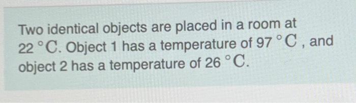 Solved Two Identical Objects Are Placed In A Room At 22∘C. | Chegg.com