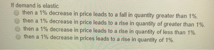 Solved If demand is elastic then a 1% decrease in price | Chegg.com