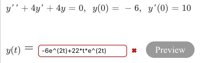 y + 4y + 4y = 0, y(0) = -6, y(0) = 10 ) = = y(t) -6e^(2t)+22*t*e^(2t) * Preview