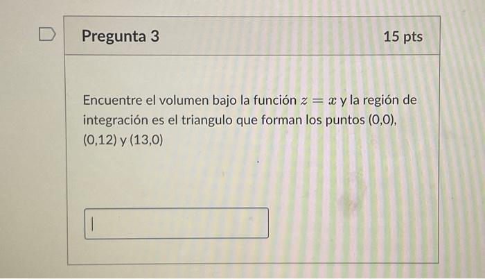 Encuentre el volumen bajo la función \( z=x \) y la región de integración es el triangulo que forman los puntos \( (0,0) \),