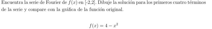 Encuentra la serie de Fourier de \( f(x) \) en \( [-2,2] \). Dibuje la solución para los primeros cuatro términos de la serie