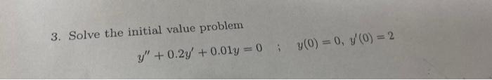 3. Solve the initial value problem y +0.2y +0.01y=0; y(0) = 0, y (0) = 2