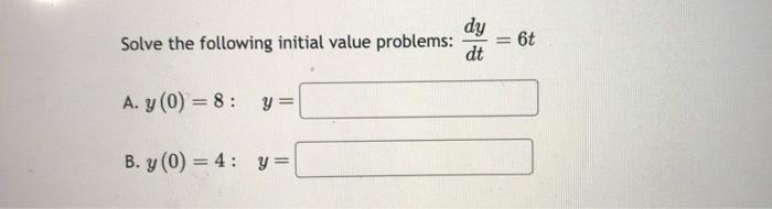 Solve the following initial value problems: \( \frac{d y}{d t}=6 t \) A. \( y(0)=8: \quad y= \) B. \( y(0)=4: \quad y= \)