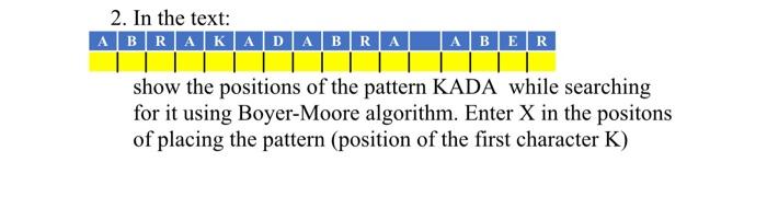 2. In the text:
show the positions of the pattern KADA while searching for it using Boyer-Moore algorithm. Enter \( \mathrm{X