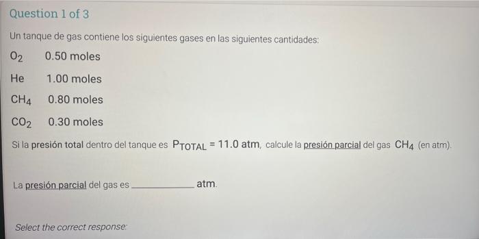 Question 1 of 3 Un tanque de gas contiene los siguientes gases en las siguientes cantidades: O2 0.50 moles He 1.00 moles CH4