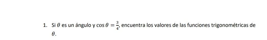 1. Si \( \theta \) es un ángulo y \( \cos \theta=\frac{3}{4} \), encuentra los valores de las funciones trigonométricas de \(