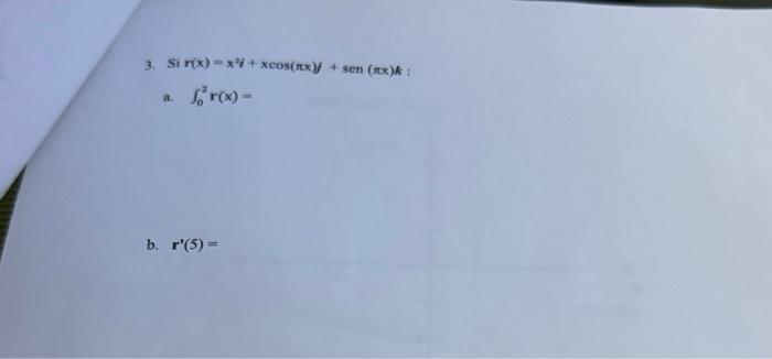 Si \( r(x)=x^{2} i+x \cos (\pi x) j+\operatorname{sen}(\pi x) k \) : a. \( \int_{0}^{2} \mathrm{r}(\mathrm{x})= \) \[ \mathbf