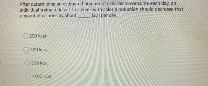 After determining an estimated number of calories to consume each day, an individual trying to lose 1 lb a week with calorie