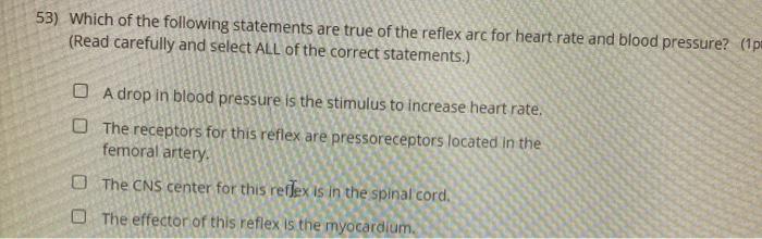 53) Which of the following statements are true of the reflex arc for heart rate and blood pressure? (1p (Read carefully and s