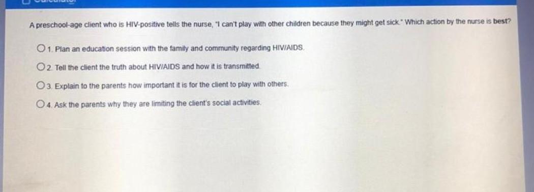 A preschool-age client who is HIV-positive tells the nurse, I cant play with other children because they might get sick. Whi