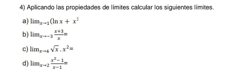 4) Aplicando las propiedades de límites calcular los siguientes límites. a) \( \lim _{x \rightarrow 1}\left(\ln x+x^{3}\right