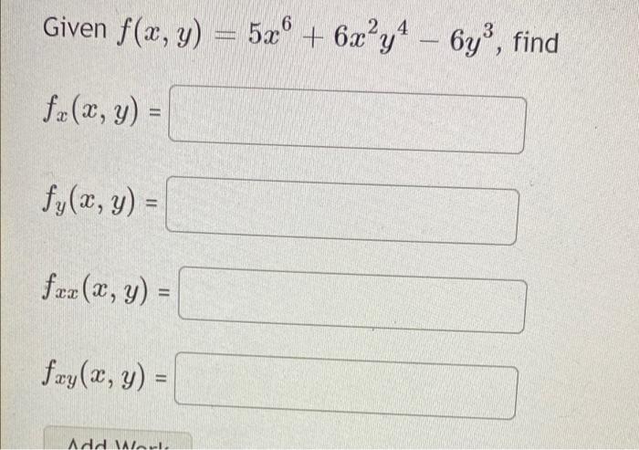 Given f(x, y) = 5x + 6x²y4 – 6y), find 6 3 f (x, y) = fy(2, y) = fr(x, y) = fry(x, y) = Add Alar.