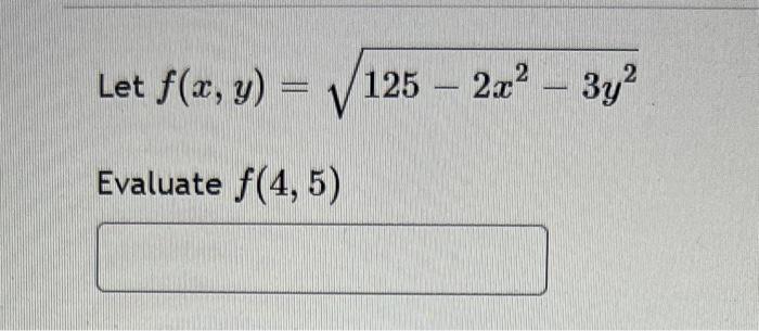 Let \( f(x, y)=\sqrt{125-2 x^{2}-3 y^{2}} \) Evaluate \( f(4,5) \)