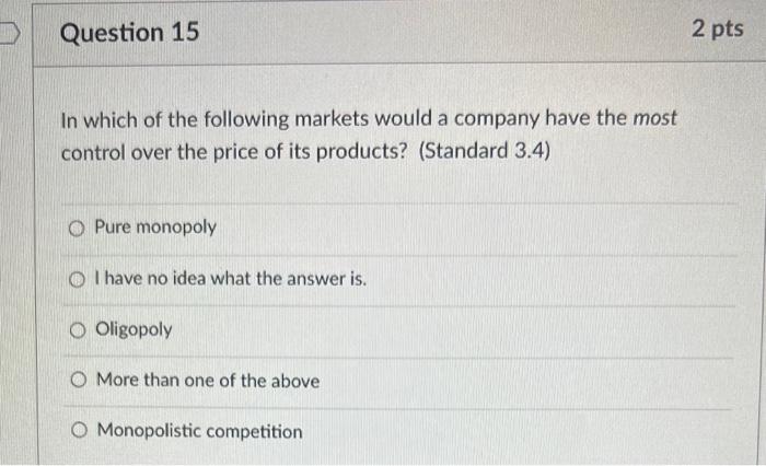 In which of the following markets would a company have the most control over the price of its products? (Standard 3.4)
Pure m