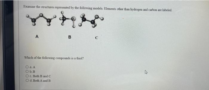 Examine the structures represented by the following models. Elements other than hydrogen and carbon are labeled.
????
B
Which