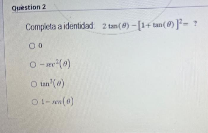 Completa a identidad: \( 2 \tan (\theta)-[1+\tan (\theta)]^{2}=? \) 0 \( -\sec ^{2}(\theta) \) \( \tan ^{3}(\theta) \) \( 1-\