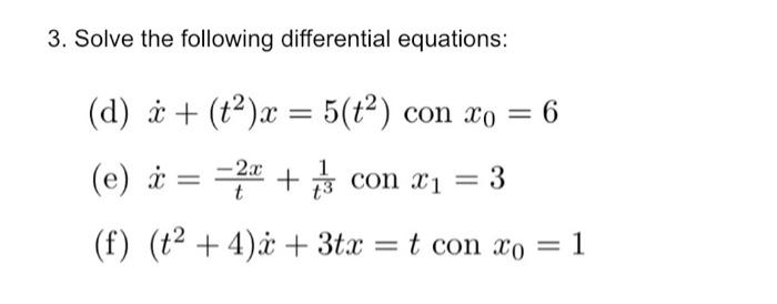 3. Solve the following differential equations: (d) x + (t²)x= 5(t²) con xo = 6 (e) i (f) (t²+4)*+ 3tx = t con xo = 1 = = 2x +